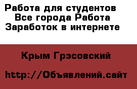 Работа для студентов  - Все города Работа » Заработок в интернете   . Крым,Грэсовский